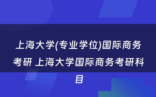 上海大学(专业学位)国际商务考研 上海大学国际商务考研科目