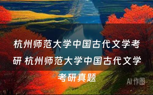 杭州师范大学中国古代文学考研 杭州师范大学中国古代文学考研真题