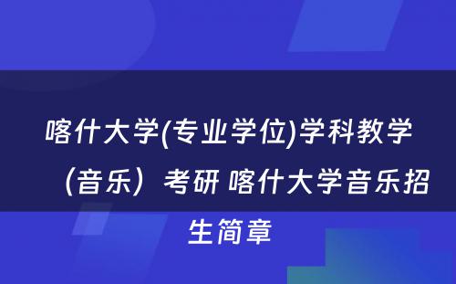 喀什大学(专业学位)学科教学（音乐）考研 喀什大学音乐招生简章