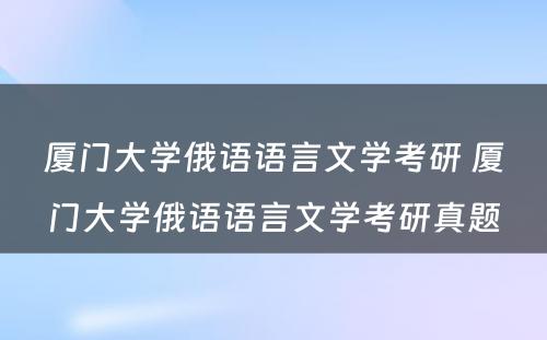 厦门大学俄语语言文学考研 厦门大学俄语语言文学考研真题