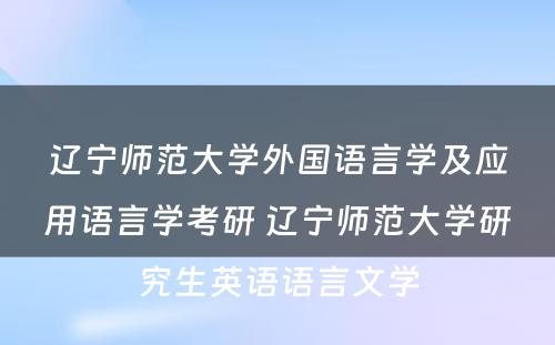 辽宁师范大学外国语言学及应用语言学考研 辽宁师范大学研究生英语语言文学