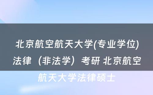 北京航空航天大学(专业学位)法律（非法学）考研 北京航空航天大学法律硕士