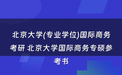 北京大学(专业学位)国际商务考研 北京大学国际商务专硕参考书