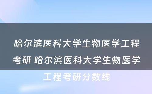 哈尔滨医科大学生物医学工程考研 哈尔滨医科大学生物医学工程考研分数线