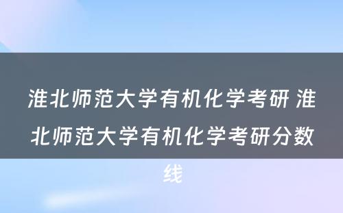 淮北师范大学有机化学考研 淮北师范大学有机化学考研分数线