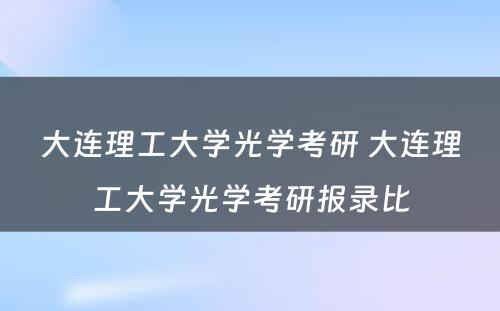 大连理工大学光学考研 大连理工大学光学考研报录比