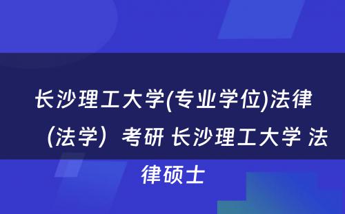 长沙理工大学(专业学位)法律（法学）考研 长沙理工大学 法律硕士