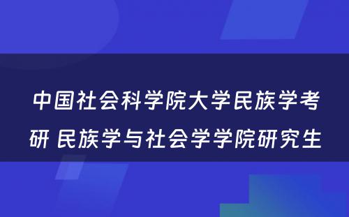 中国社会科学院大学民族学考研 民族学与社会学学院研究生