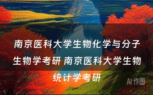 南京医科大学生物化学与分子生物学考研 南京医科大学生物统计学考研