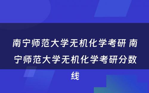 南宁师范大学无机化学考研 南宁师范大学无机化学考研分数线