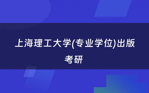 上海理工大学(专业学位)出版考研 