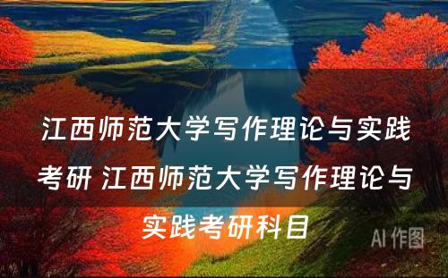 江西师范大学写作理论与实践考研 江西师范大学写作理论与实践考研科目