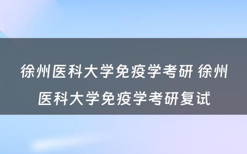 徐州医科大学免疫学考研 徐州医科大学免疫学考研复试