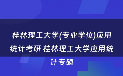 桂林理工大学(专业学位)应用统计考研 桂林理工大学应用统计专硕