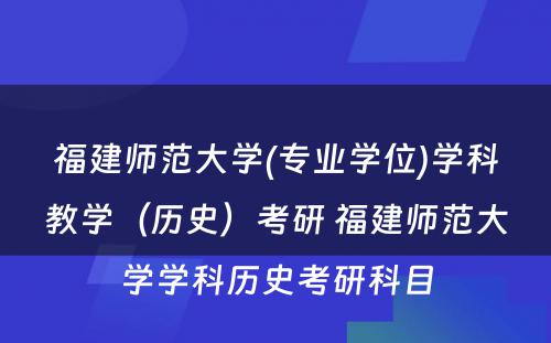 福建师范大学(专业学位)学科教学（历史）考研 福建师范大学学科历史考研科目