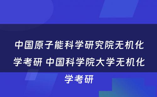 中国原子能科学研究院无机化学考研 中国科学院大学无机化学考研