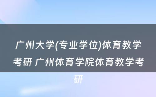 广州大学(专业学位)体育教学考研 广州体育学院体育教学考研