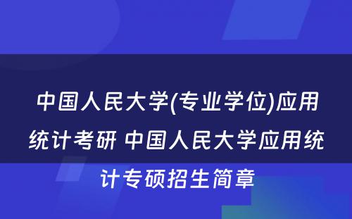 中国人民大学(专业学位)应用统计考研 中国人民大学应用统计专硕招生简章