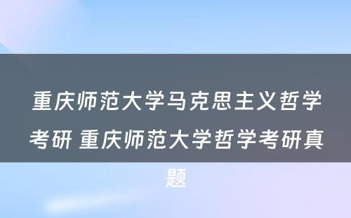 重庆师范大学马克思主义哲学考研 重庆师范大学哲学考研真题