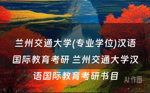 兰州交通大学(专业学位)汉语国际教育考研 兰州交通大学汉语国际教育考研书目