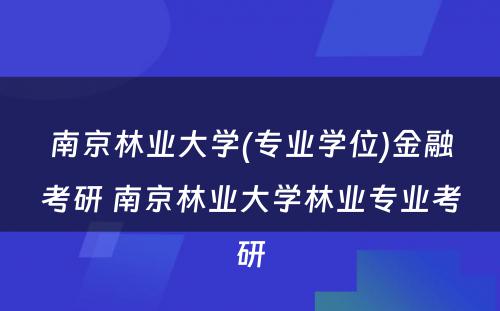 南京林业大学(专业学位)金融考研 南京林业大学林业专业考研