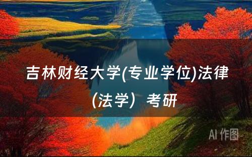 吉林财经大学(专业学位)法律（法学）考研 