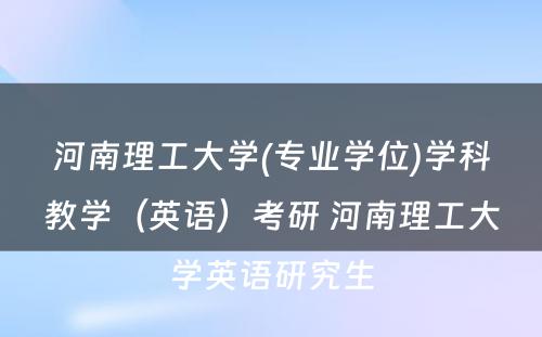 河南理工大学(专业学位)学科教学（英语）考研 河南理工大学英语研究生