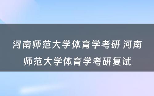 河南师范大学体育学考研 河南师范大学体育学考研复试