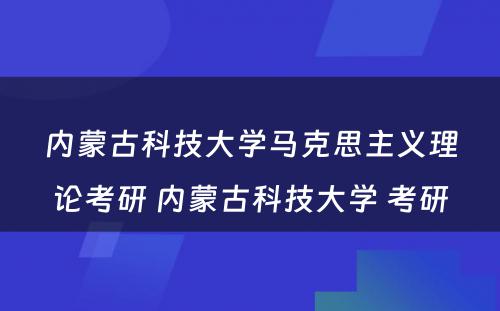 内蒙古科技大学马克思主义理论考研 内蒙古科技大学 考研