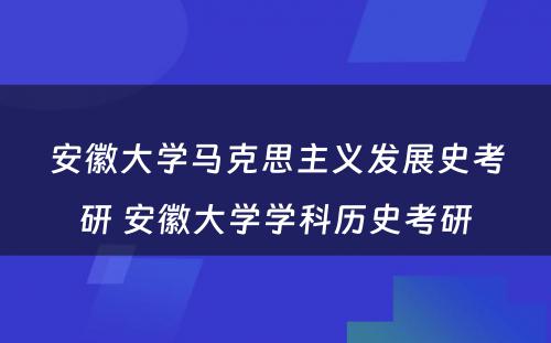 安徽大学马克思主义发展史考研 安徽大学学科历史考研