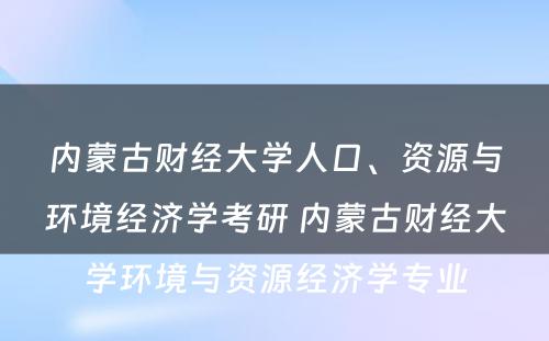 内蒙古财经大学人口、资源与环境经济学考研 内蒙古财经大学环境与资源经济学专业