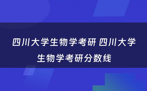 四川大学生物学考研 四川大学生物学考研分数线