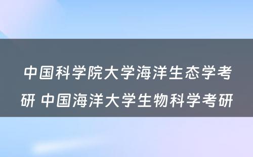 中国科学院大学海洋生态学考研 中国海洋大学生物科学考研