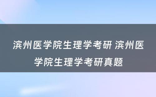 滨州医学院生理学考研 滨州医学院生理学考研真题