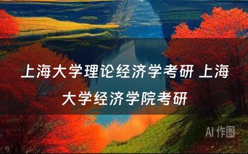 上海大学理论经济学考研 上海大学经济学院考研