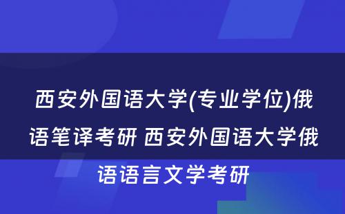 西安外国语大学(专业学位)俄语笔译考研 西安外国语大学俄语语言文学考研