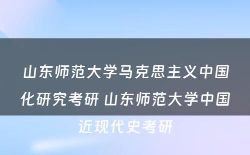 山东师范大学马克思主义中国化研究考研 山东师范大学中国近现代史考研