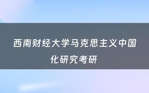 西南财经大学马克思主义中国化研究考研 