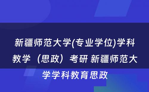 新疆师范大学(专业学位)学科教学（思政）考研 新疆师范大学学科教育思政