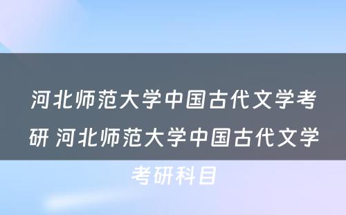 河北师范大学中国古代文学考研 河北师范大学中国古代文学考研科目