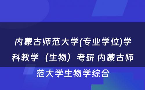 内蒙古师范大学(专业学位)学科教学（生物）考研 内蒙古师范大学生物学综合