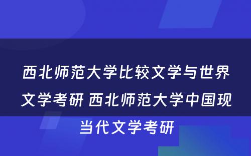 西北师范大学比较文学与世界文学考研 西北师范大学中国现当代文学考研