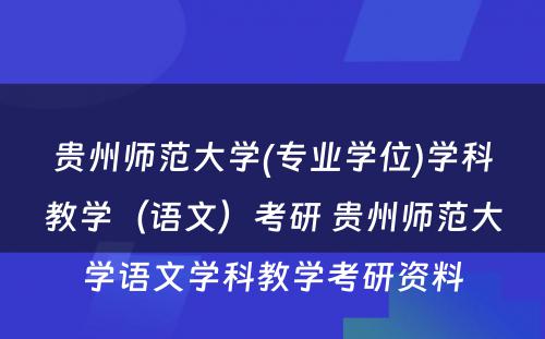 贵州师范大学(专业学位)学科教学（语文）考研 贵州师范大学语文学科教学考研资料