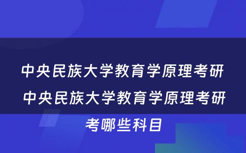 中央民族大学教育学原理考研 中央民族大学教育学原理考研考哪些科目