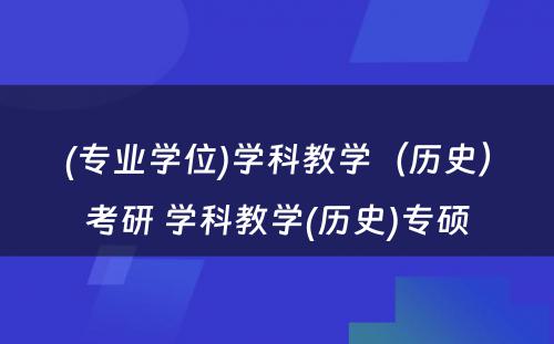 (专业学位)学科教学（历史）考研 学科教学(历史)专硕