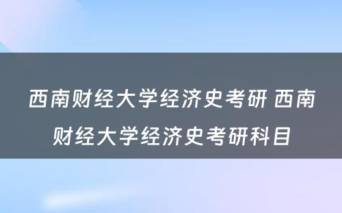 西南财经大学经济史考研 西南财经大学经济史考研科目