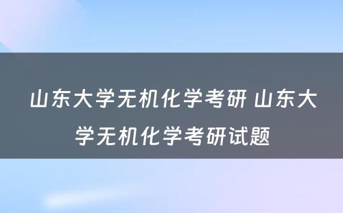 山东大学无机化学考研 山东大学无机化学考研试题