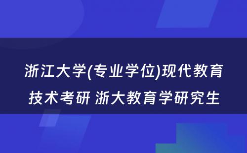 浙江大学(专业学位)现代教育技术考研 浙大教育学研究生