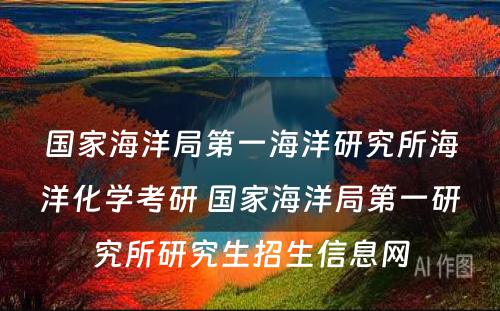 国家海洋局第一海洋研究所海洋化学考研 国家海洋局第一研究所研究生招生信息网