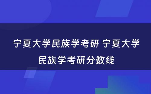 宁夏大学民族学考研 宁夏大学民族学考研分数线